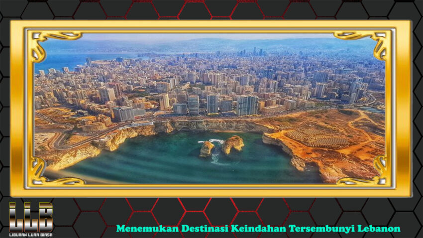 Menemukan Destinasi Keindahan Tersembunyi Lebanon