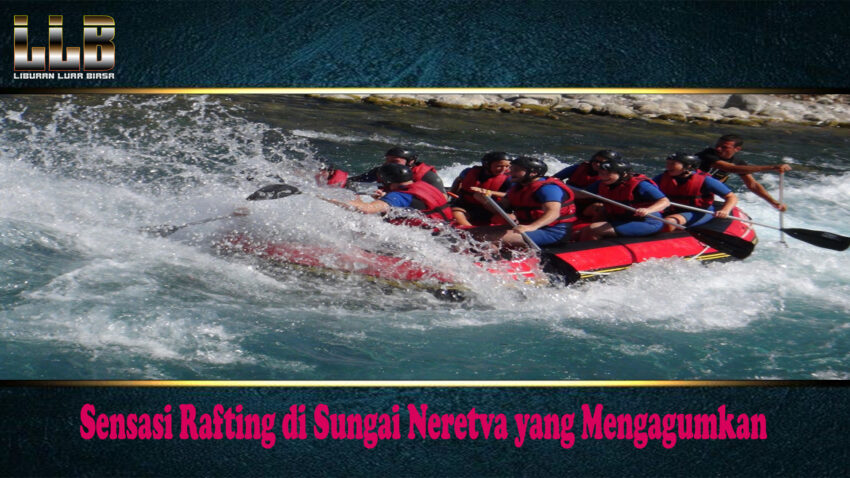 Sensasi Rafting di Sungai Neretva yang Mengagumkan